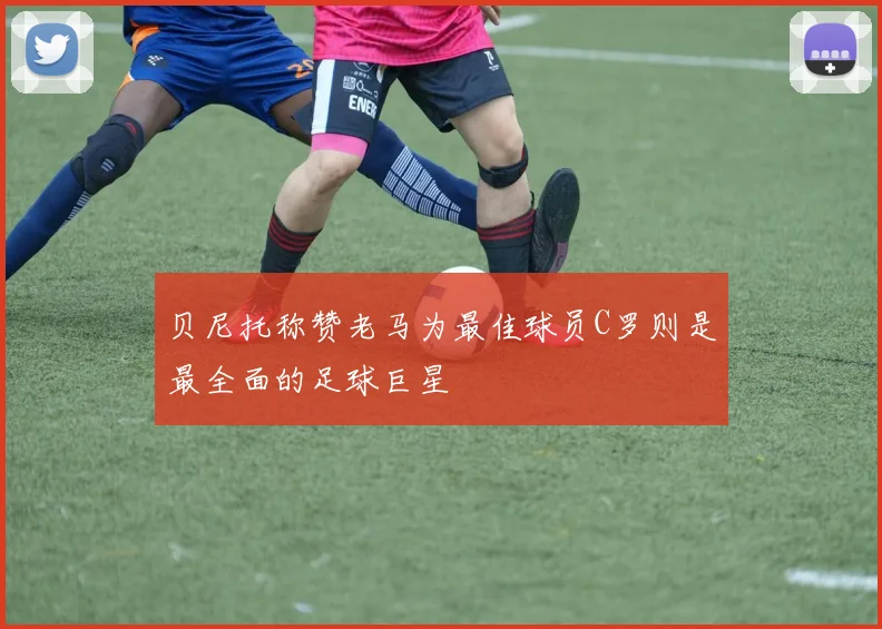 贝尼托称赞老马为最佳球员C罗则是最全面的足球巨星