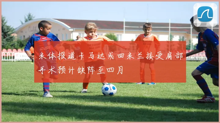 米体报道卡马达或回米兰接受肩部手术预计缺阵至四月