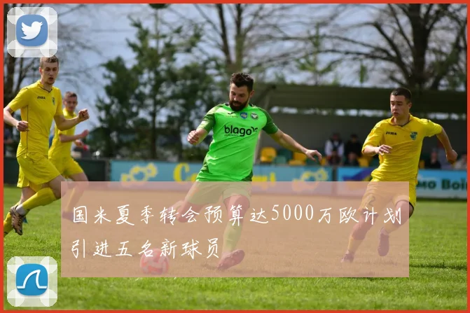 国米夏季转会预算达5000万欧计划引进五名新球员
