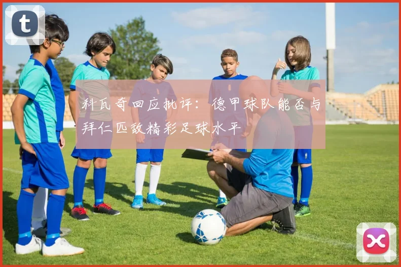 科瓦奇回应批评：德甲球队能否与拜仁匹敌精彩足球水平