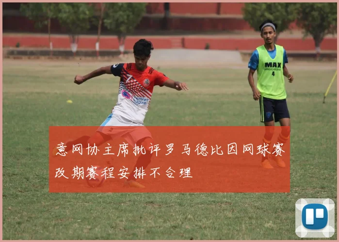 意网协主席批评罗马德比因网球赛改期赛程安排不合理