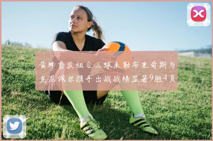 黄蜂首发组合三球米勒布里奇斯与克尼佩尔携手出战战绩显著9胜4负