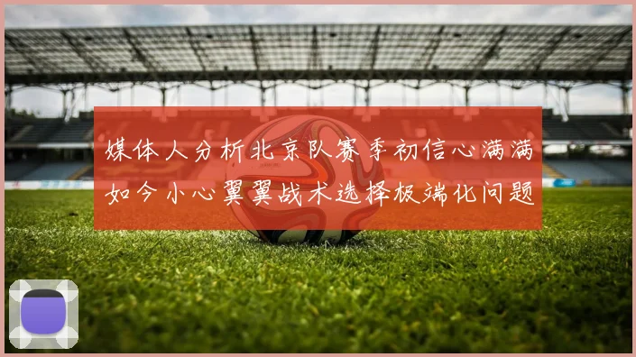 媒体人分析北京队赛季初信心满满如今小心翼翼战术选择极端化问题探讨