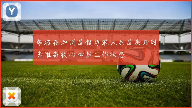 弗格在加州度假与家人共度美好时光准备收心回归工作状态